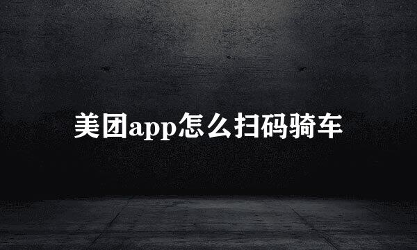 美团app怎么扫码骑车