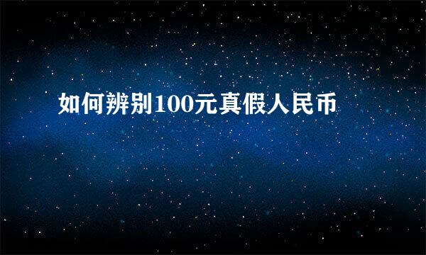 如何辨别100元真假人民币