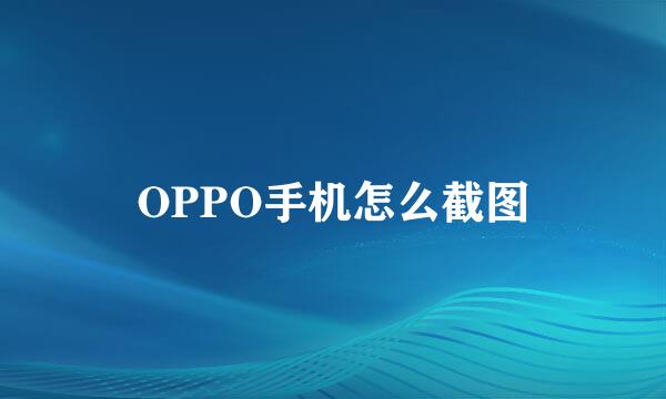 OPPO手机怎么截图