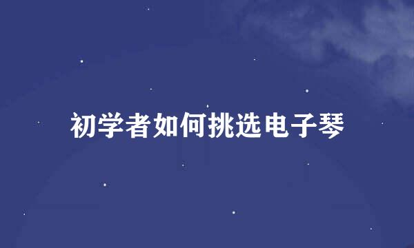 初学者如何挑选电子琴