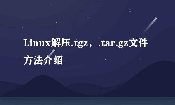 Linux解压.tgz，.tar.gz文件方法介绍