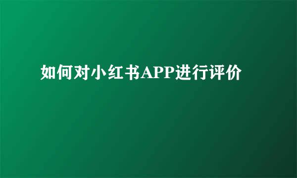 如何对小红书APP进行评价