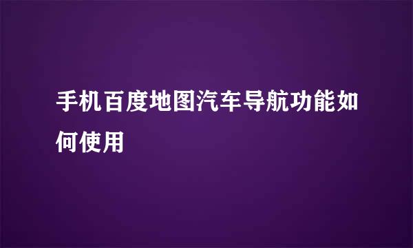 手机百度地图汽车导航功能如何使用