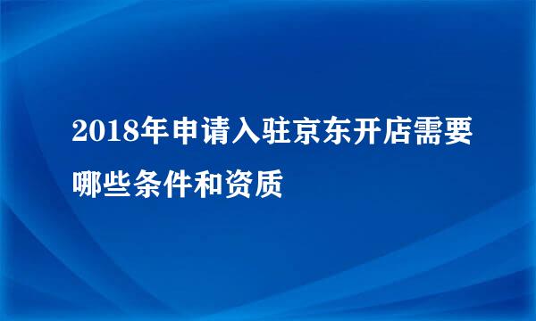 2018年申请入驻京东开店需要哪些条件和资质