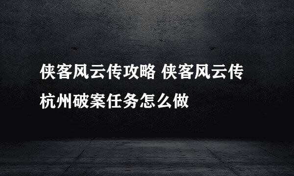 侠客风云传攻略 侠客风云传杭州破案任务怎么做