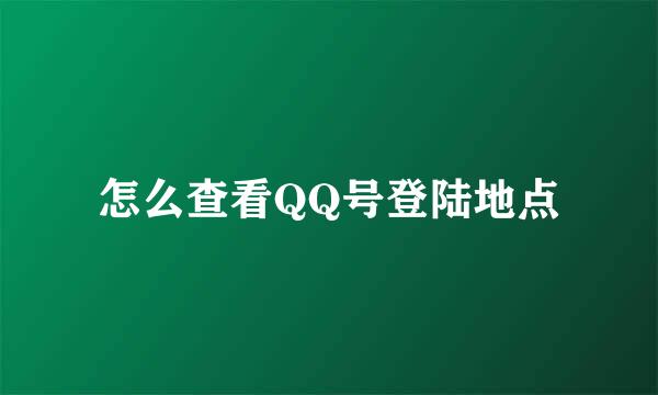 怎么查看QQ号登陆地点