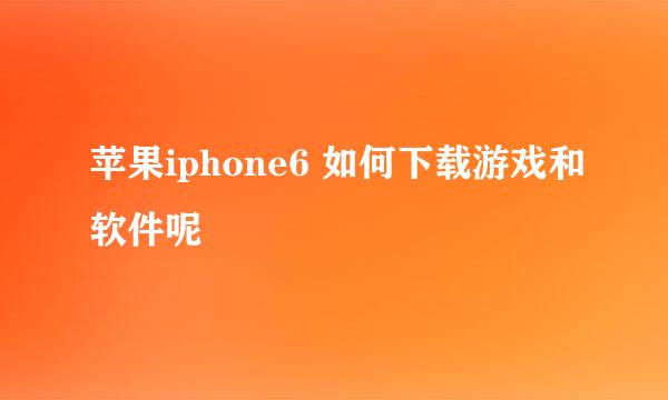 苹果iphone6 如何下载游戏和软件呢