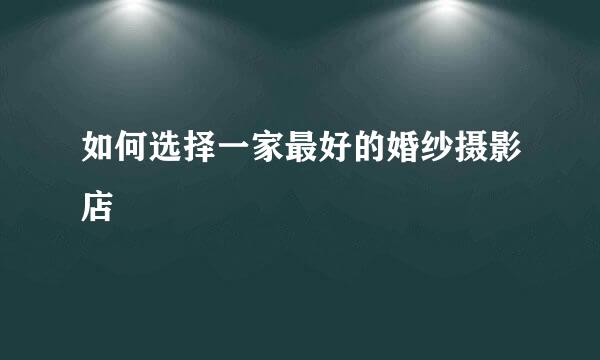 如何选择一家最好的婚纱摄影店