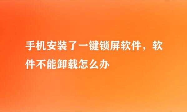 手机安装了一键锁屏软件，软件不能卸载怎么办