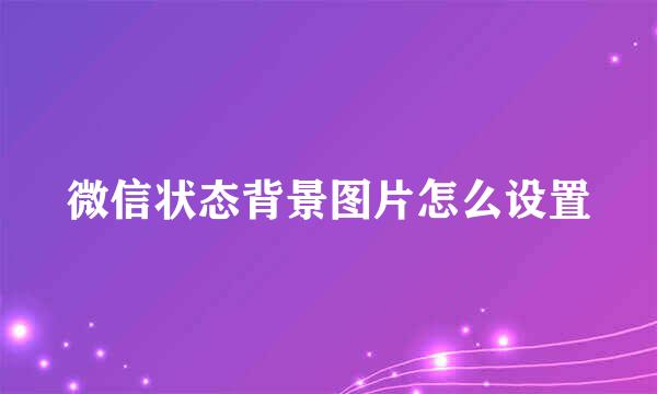 微信状态背景图片怎么设置