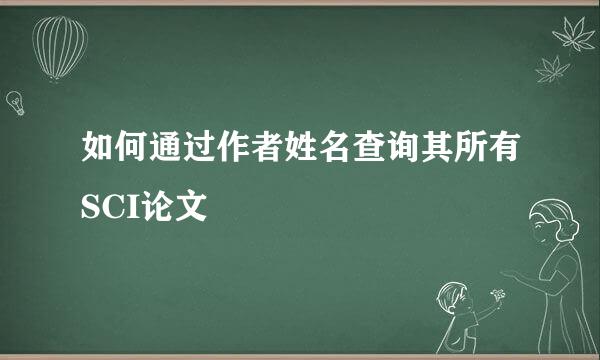 如何通过作者姓名查询其所有SCI论文