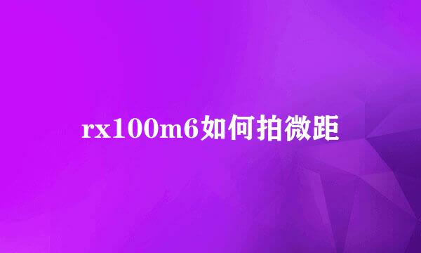 rx100m6如何拍微距