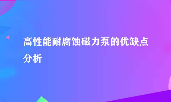 高性能耐腐蚀磁力泵的优缺点分析