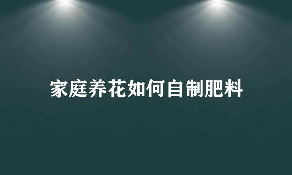 家庭养花如何自制肥料