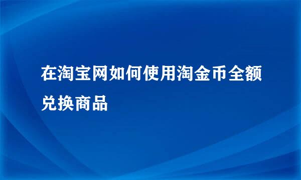 在淘宝网如何使用淘金币全额兑换商品