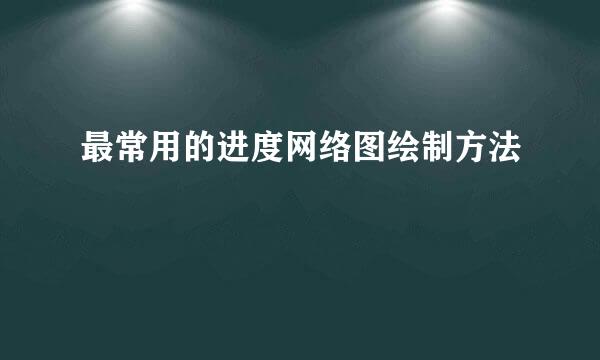 最常用的进度网络图绘制方法