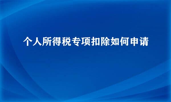 个人所得税专项扣除如何申请