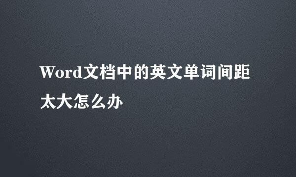 Word文档中的英文单词间距太大怎么办