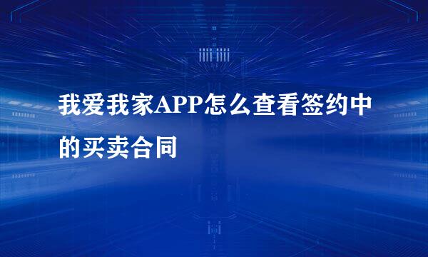 我爱我家APP怎么查看签约中的买卖合同