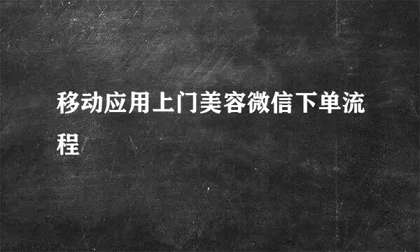 移动应用上门美容微信下单流程