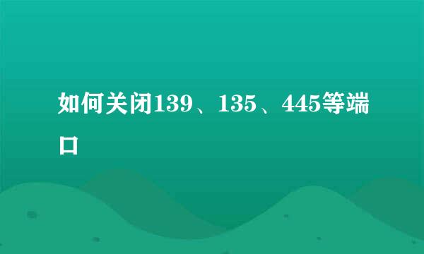 如何关闭139、135、445等端口