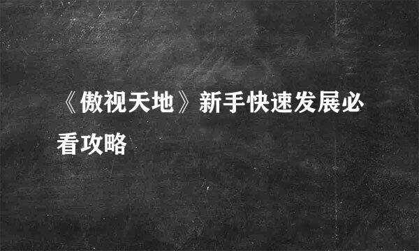 《傲视天地》新手快速发展必看攻略