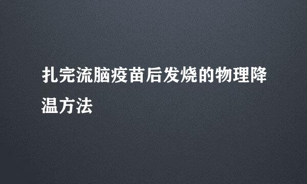 扎完流脑疫苗后发烧的物理降温方法