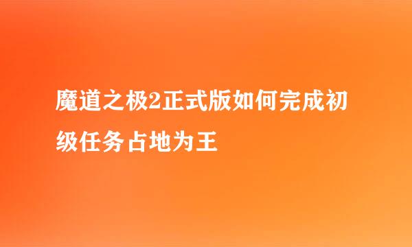 魔道之极2正式版如何完成初级任务占地为王