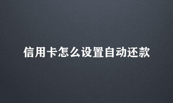 信用卡怎么设置自动还款