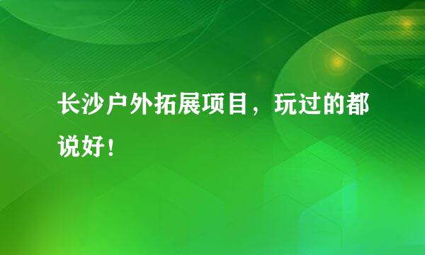 长沙户外拓展项目，玩过的都说好！