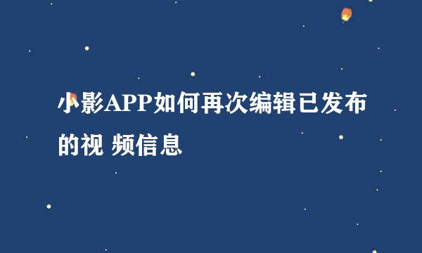 小影APP如何再次编辑已发布的视 频信息