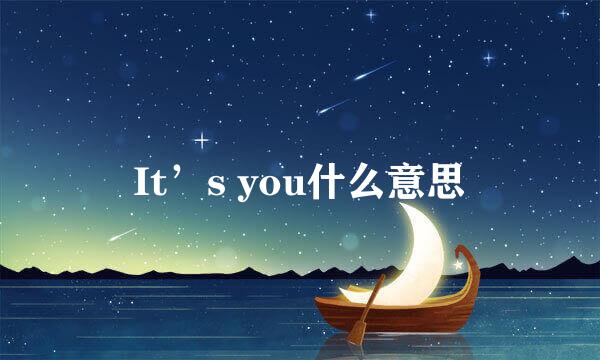 It’s you什么意思