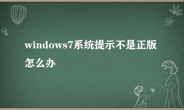 windows7系统提示不是正版怎么办