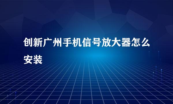 创新广州手机信号放大器怎么安装