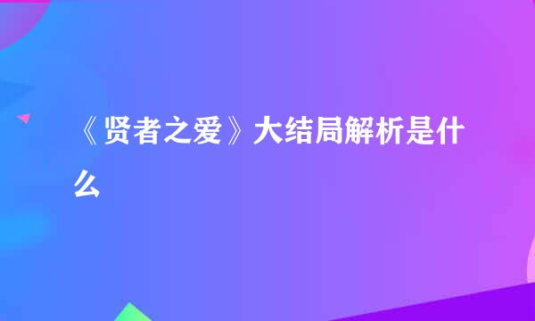 《贤者之爱》大结局解析是什么