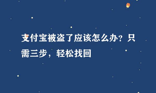 支付宝被盗了应该怎么办？只需三步，轻松找回