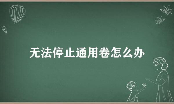 无法停止通用卷怎么办