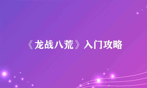 《龙战八荒》入门攻略