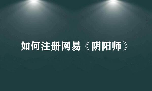 如何注册网易《阴阳师》