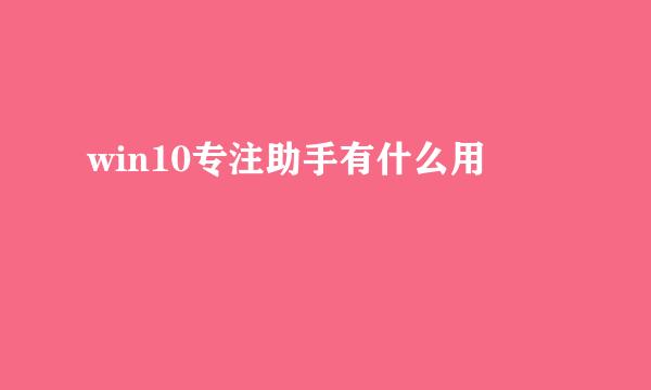 win10专注助手有什么用