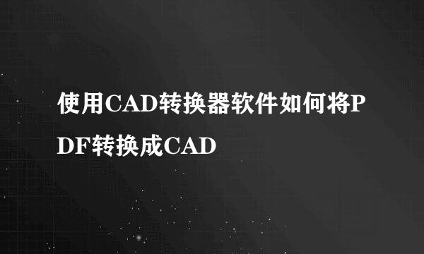 使用CAD转换器软件如何将PDF转换成CAD