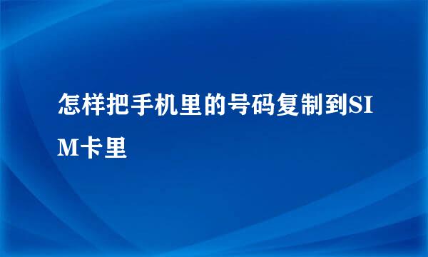 怎样把手机里的号码复制到SIM卡里