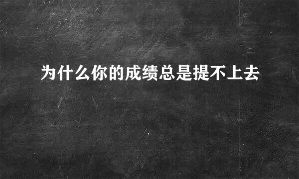 为什么你的成绩总是提不上去