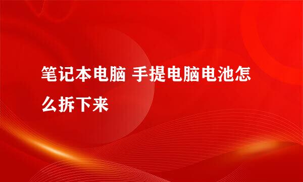 笔记本电脑 手提电脑电池怎么拆下来