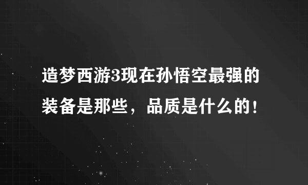 造梦西游3现在孙悟空最强的装备是那些，品质是什么的！