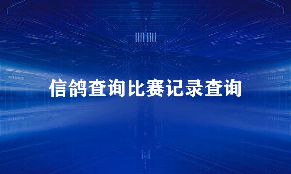 信鸽查询比赛记录查询