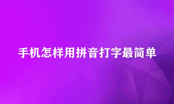 手机怎样用拼音打字最简单