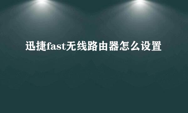 迅捷fast无线路由器怎么设置