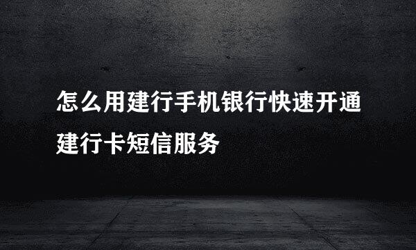 怎么用建行手机银行快速开通建行卡短信服务