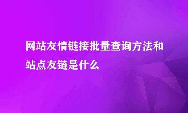 网站友情链接批量查询方法和站点友链是什么